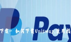 Uniswap官方下载- 如何下载Uniswap，使用指南，最新