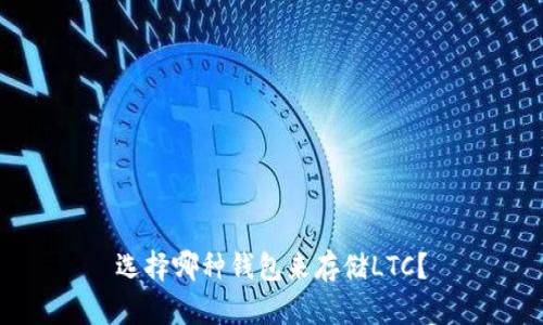 选择哪种钱包来存储LTC？