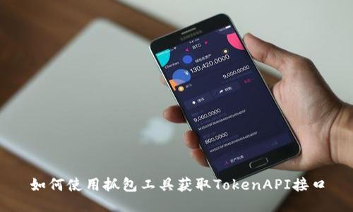 如何使用抓包工具获取TokenAPI接口