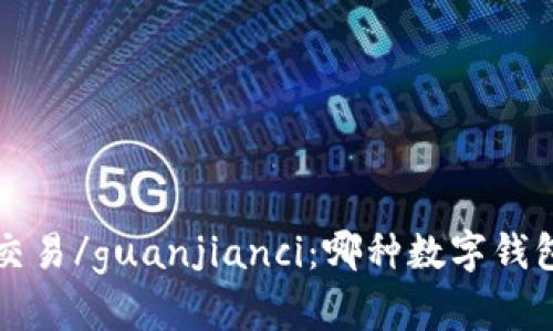 数字钱包交易/guanjianci：哪种数字钱包可以交易