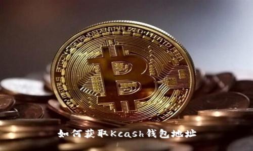 如何获取Kcash钱包地址