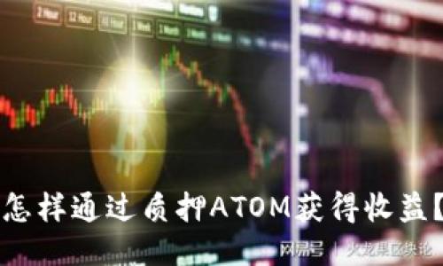 怎样通过质押ATOM获得收益？