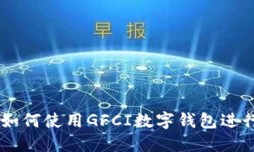 GFCI是什么？如何使用GFCI数字钱包进行比特币交易？