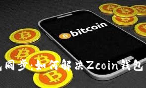 Zcoin钱包同步：如何解决Zcoin钱包同步问题？