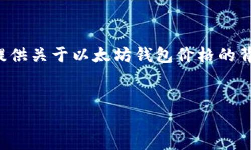 请注意，我无法提供具体实时的市场数据和价格预测，但我可以为你提供关于以太坊钱包价格的背景知识、影响因素和未来展望的详细分析。以下是你请求的内容结构。


以太坊钱包价格预测与市场分析