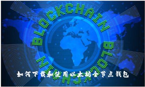 如何下载和使用以太坊全节点钱包