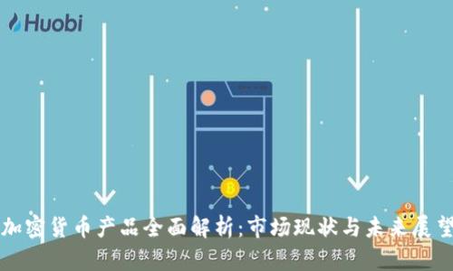 加密货币产品全面解析：市场现状与未来展望