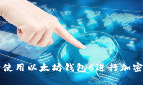如何安全使用以太坊钱包6进行加密货币交易