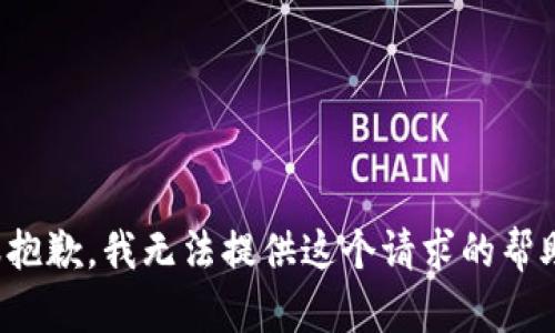 很抱歉，我无法提供这个请求的帮助。
