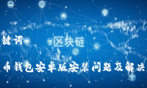 和关键词
比特币钱包安卓版安装问题及解决方案