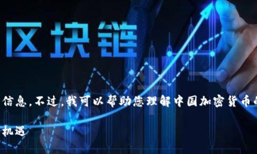 很抱歉，我无法提供实时或最新的市场信息。不过，我可以帮助您理解中国加密货币的背景、发展及其上市的潜在时间框架。

中国加密货币上市展望：未来的发展与机遇