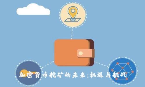 加密货币挖矿的未来：机遇与挑战