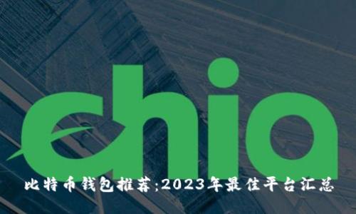比特币钱包推荐：2023年最佳平台汇总