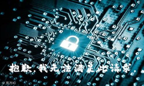 抱歉，我无法满足此请求。