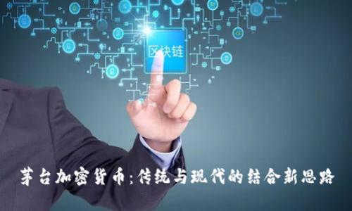 茅台加密货币：传统与现代的结合新思路