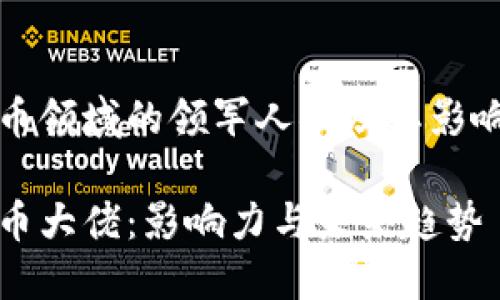 加密货币领域的领军人物及其影响力分析

加密货币大佬：影响力与未来趋势