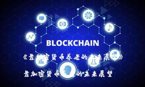 《靠加密货币养老的未来展望》

靠加密货币养老的未来展望