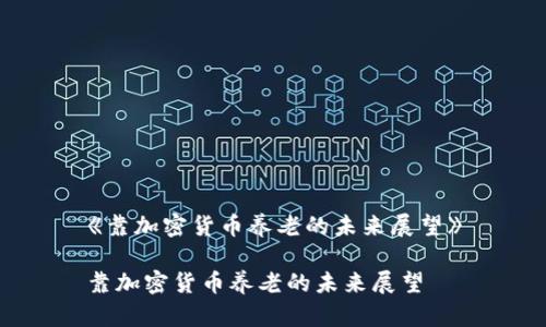 《靠加密货币养老的未来展望》

靠加密货币养老的未来展望