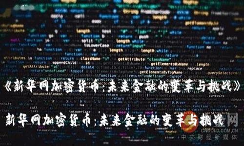 《新华网加密货币：未来金融的变革与挑战》

新华网加密货币：未来金融的变革与挑战