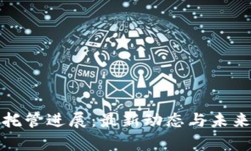 加密货币托管进展：最新动态与未来趋势分析