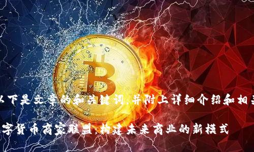 注意：以下是文章的和关键词，并附上详细介绍和相关问题。

加密数字货币商家联盟：构建未来商业的新模式