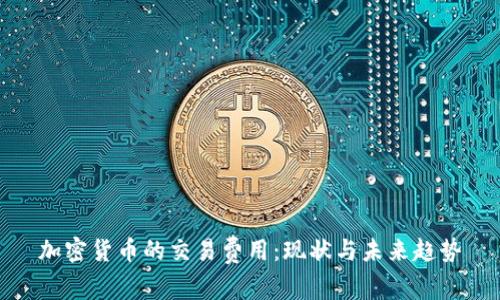 加密货币的交易费用：现状与未来趋势