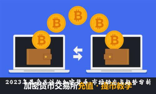 2023年最受关注的加密货币：市场动态与趋势分析