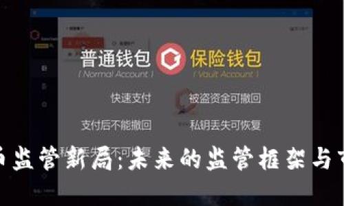 加密货币监管新局：未来的监管框架与市场影响
