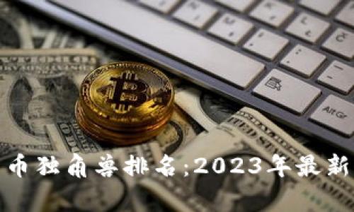 全球加密货币独角兽排名：2023年最新分析与趋势