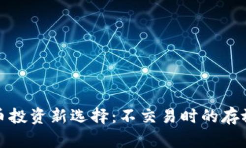 加密货币投资新选择：不交易时的存放与收益