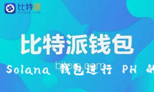 如何使用 Solana 钱包进行 PH 的操作指南