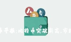 : 今日加密货币早报：比特币突破新高，市场反弹