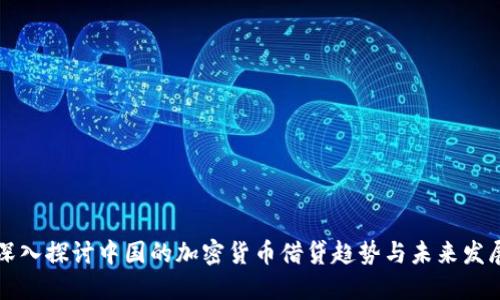 深入探讨中国的加密货币借贷趋势与未来发展