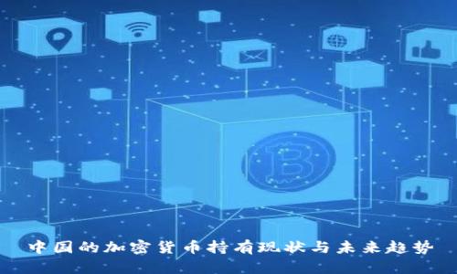 中国的加密货币持有现状与未来趋势