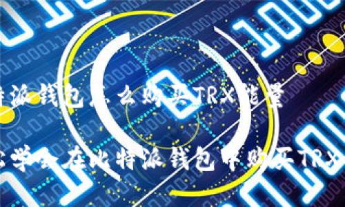 比特派钱包怎么购买TRX能量

轻松学会在比特派钱包中购买TRX能量
