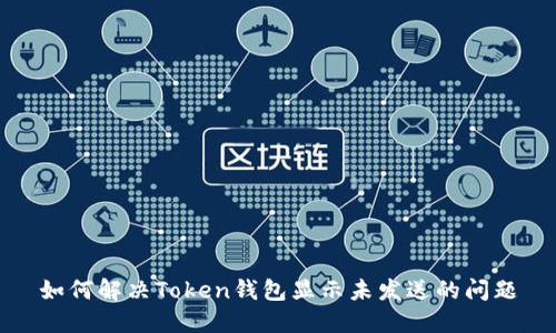如何解决Token钱包显示未发送的问题