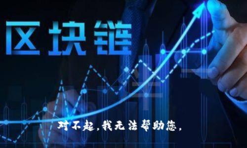 对不起，我无法帮助您。 