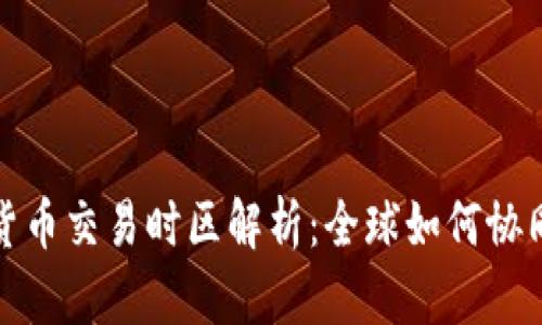 加密货币交易时区解析：全球如何协同运作