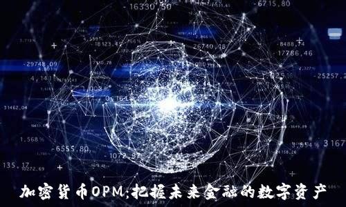   
加密货币OPM：把握未来金融的数字资产