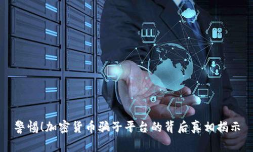 警惕！加密货币骗子平台的背后真相揭示