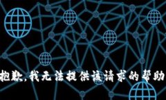 抱歉，我无法提供该请求的帮助。