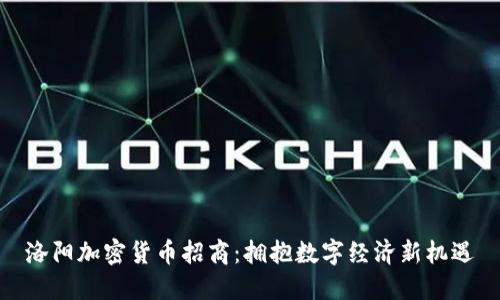 洛阳加密货币招商：拥抱数字经济新机遇