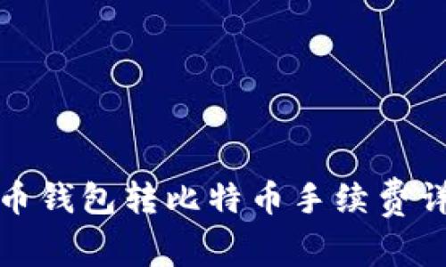 火币钱包转比特币手续费详解