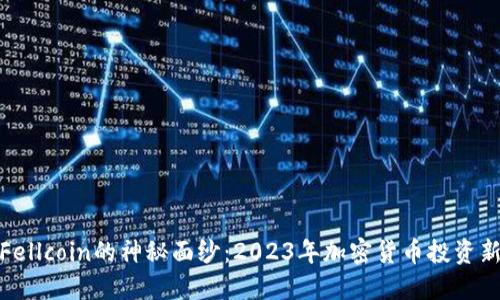 揭开Fellcoin的神秘面纱：2023年加密货币投资新趋势