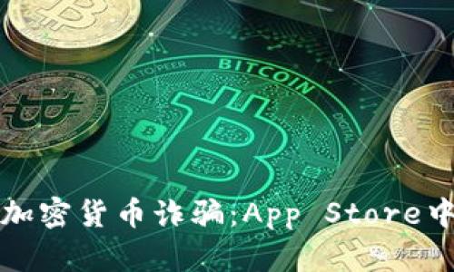 如何识别和防范加密货币诈骗：App Store中的安全购物指南