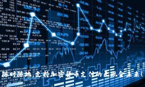 随时随地，支持加密货币支付的无现金未来！