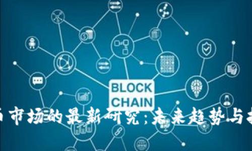 加密货币市场的最新研究：未来趋势与技术演进