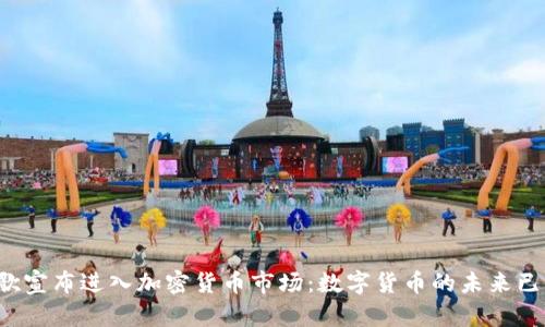 谷歌宣布进入加密货币市场：数字货币的未来已来！