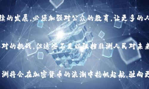 非洲的加密货币之路：浪潮中的希望与挑战

加密货币, 非洲, 经济/guanjianci

引言：非洲加密货币的崛起
在当今世界，数字经济的迅猛发展使得越来越多的人开始接触并使用加密货币。尤其中在非洲，这片土地上充满机遇和希望，加密货币的采用正如火如荼地展开！面对动荡的经济环境和传统金融体系的缺失，越来越多的非洲国家开始探索加密货币这一新兴领域。多么令人振奋！

非洲经济的现状与加密货币的契机
据统计，非洲有超过60%的青年失业率，很多人面临着收入来源单一的问题。传统银行服务覆盖率低，很多人无法享受到基本的金融服务。这种情况为加密货币的兴起创造了难得的机遇。加密货币提供了一个无国界、去中心化的金融平台，使得用户容易参与到全球经济之中，打破了传统经济的壁垒！

非洲各国的加密货币采用情况
现在，让我们一起看看非洲的各个国家如何拥抱加密货币，走出自己的金融新天地！在南非，加密货币受到了合法化的支持，成为全球加密货币交易的中心之一。尼日利亚也在积极推动加密货币的合法化，尽管面临着一定的监管挑战。肯尼亚则通过移动支付与加密货币的结合，引领了非洲的数字经济革命。

加密货币如何改变非洲的金融格局
加密货币的流行不仅仅是交易的新方式，更是对非洲金融体系的深远影响。它使得人们能够更方便地进行跨境交易，降低了交易成本，增加了金融交易的透明度。真正的革命正在悄然发生，许多年轻创业者利用加密货币进行创新，创造出令人惊叹的新模式！

教育与意识的提升：加密货币的前景
然而，加密货币的普及并非没有挑战。在教育和意识提升方面，许多人仍然对加密货币存在偏见和误解。若要真正实现稳定和可持续的发展，必须加强对公众的教育，让更多的人理解加密货币的价值和潜力。这是一个需要全社会共同努力的过程，不能放松任何一个环节！

风险与机遇并存：未来的展望
虽然非洲加密货币的采用前景光明，但背后的风险也不容忽视。市场的不稳定性、网络安全问题，以及政府政策的监管，都是必须面对的挑战。但这些不足以阻挡非洲人民对未来的期待与追求！

结论：非洲与加密货币的共生未来
可以肯定的是，非洲正在书写属于自己的加密货币故事。这不仅是金融的变革，更是希望的象征。让我们共同期待在不久的未来，非洲将会在加密货币的浪潮中扬帆起航，驶向更加光明的明天！多么令人期待的未来啊！