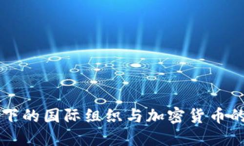 全球视野下的国际组织与加密货币的深刻联系